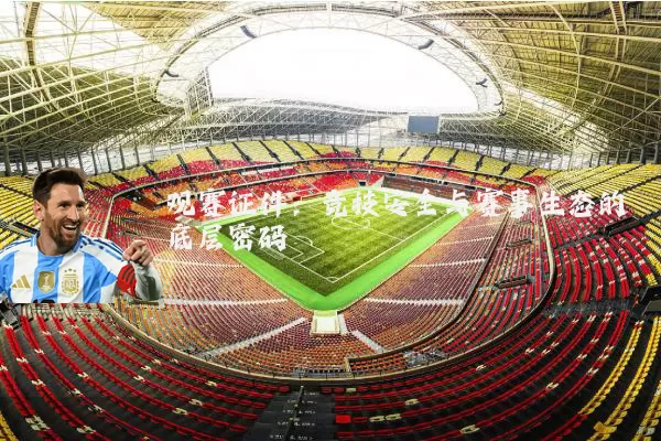 观赛证件：竞技安全与赛事生态的底层密码