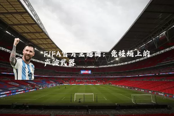 FIFA官方主题曲：竞技场上的声波武器