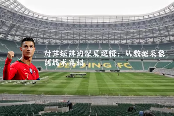 对阵矩阵的深层逻辑：从数据表象到战术真相