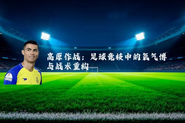 高原作战：足球竞技中的氧气博弈与战术重构