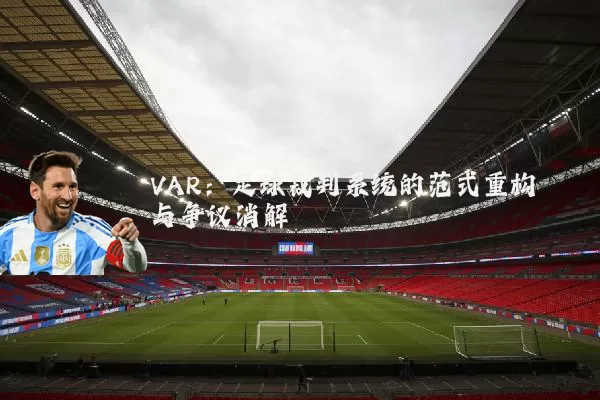 VAR:足球裁判系统的范式重构与争议消解