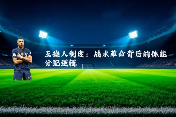 五换人制度:战术革命背后的体能分配逻辑