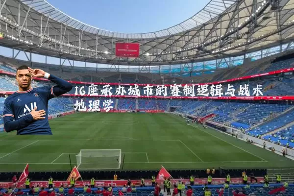 16座承办城市的赛制逻辑与战术地理学