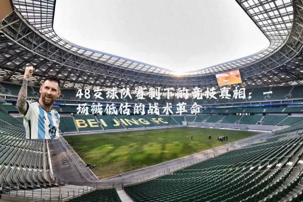 48支球队赛制下的竞技真相：一场被低估的战术革命