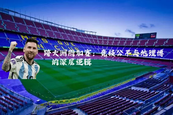 跨大洲附加赛:竞技公平与地理博弈的深层逻辑