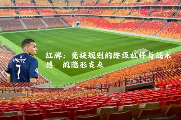 红牌:竞技规则的终极杠杆与战术博弈的隐形支点