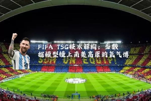 FIFA TSG技术解构：当数据模型撞上南美高原的氧气博弈