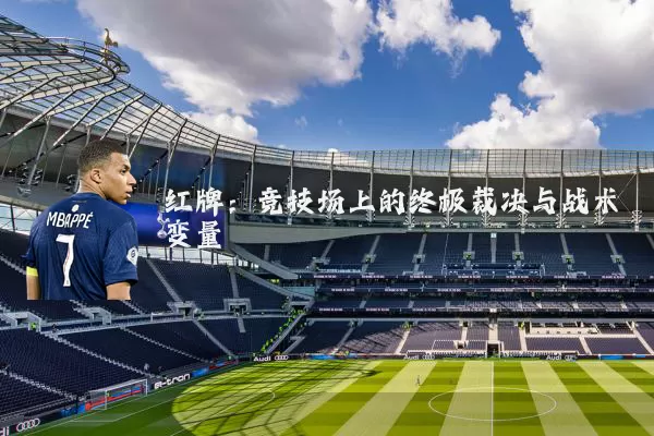 红牌:竞技场上的终极裁决与战术变量